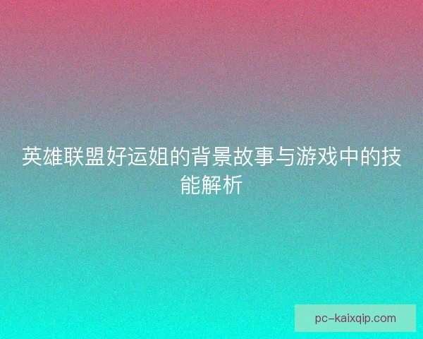 英雄联盟好运姐的背景故事与游戏中的技能解析