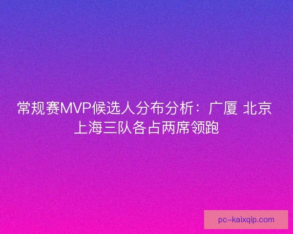 常规赛MVP候选人分布分析：广厦 北京 上海三队各占两席领跑