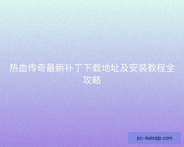 热血传奇最新补丁下载地址及安装教程全攻略