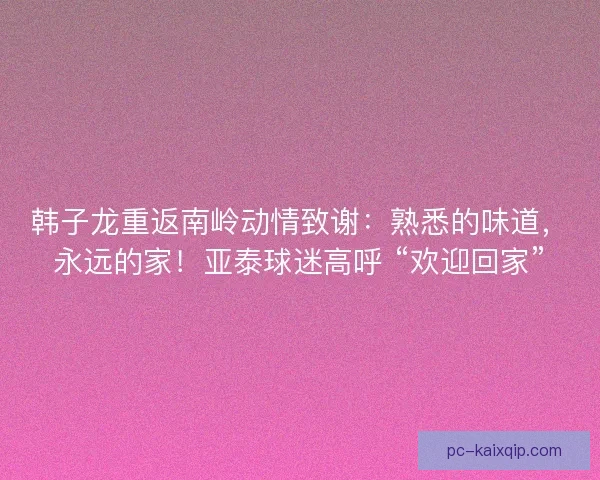 韩子龙重返南岭动情致谢：熟悉的味道，永远的家！亚泰球迷高呼 “欢迎回家”