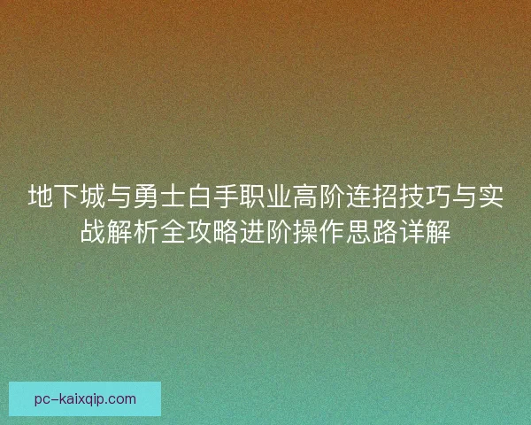 地下城与勇士白手职业高阶连招技巧与实战解析全攻略进阶操作思路详解